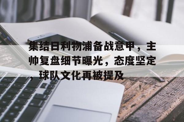 集结日利物浦备战意甲，主帅复盘细节曝光，态度坚定，球队文化再被提及的简单介绍