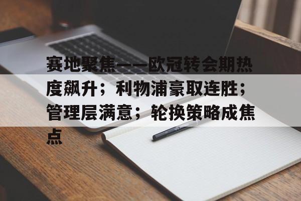 赛地聚焦——欧冠转会期热度飙升;利物浦豪取连胜;管理层满意;轮换策略成焦点的简单介绍 赛地聚焦——欧冠转会期热度飙升;利物浦豪取连胜;管理层满意;轮换策略成焦点的简单介绍