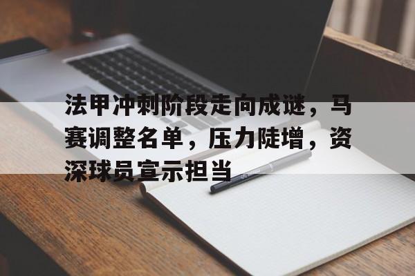 满冠体育-包含法甲冲刺阶段走向成谜，马赛调整名单，压力陡增，资深球员宣示担当的词条
